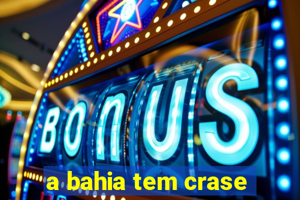 a bahia tem crase